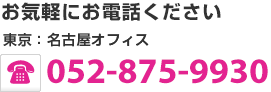 お気軽にお電話ください 東京：名古屋オフィス 052-875-9930